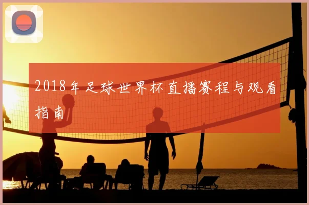 2018年足球世界杯直播赛程与观看指南