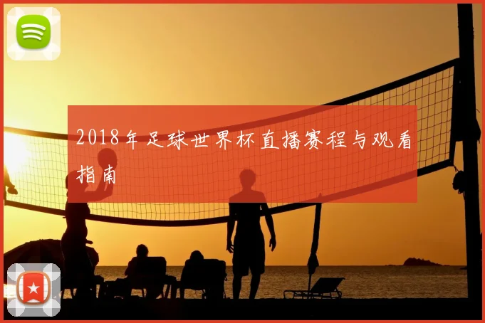 2018年足球世界杯直播赛程与观看指南