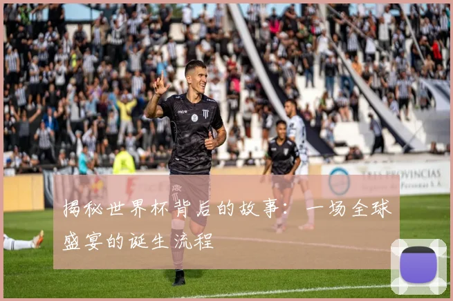 揭秘世界杯背后的故事：一场全球盛宴的诞生流程