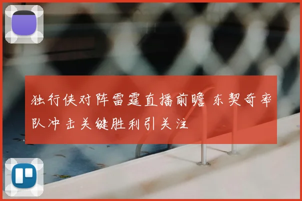 独行侠对阵雷霆直播前瞻 东契奇率队冲击关键胜利引关注