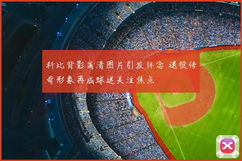 科比背影高清图片引发怀念 退役传奇形象再成球迷关注焦点