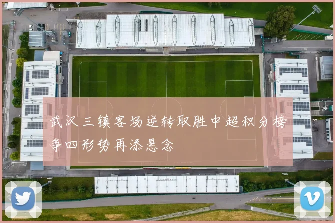 武汉三镇客场逆转取胜中超积分榜争四形势再添悬念