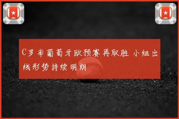 C罗率葡萄牙欧预赛再取胜 小组出线形势持续明朗