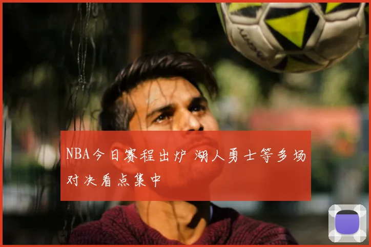 NBA今日赛程出炉 湖人勇士等多场对决看点集中