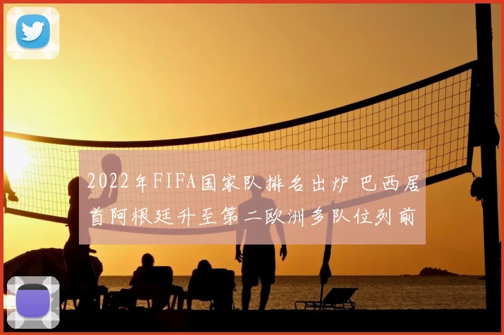 2022年FIFA国家队排名出炉 巴西居首阿根廷升至第二欧洲多队位列前十