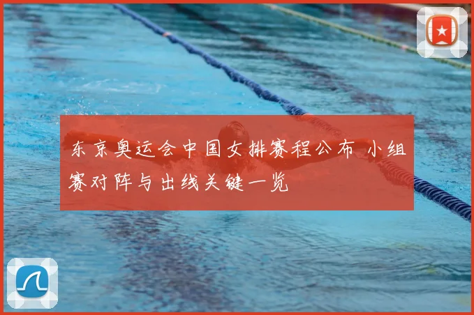 东京奥运会中国女排赛程公布 小组赛对阵与出线关键一览
