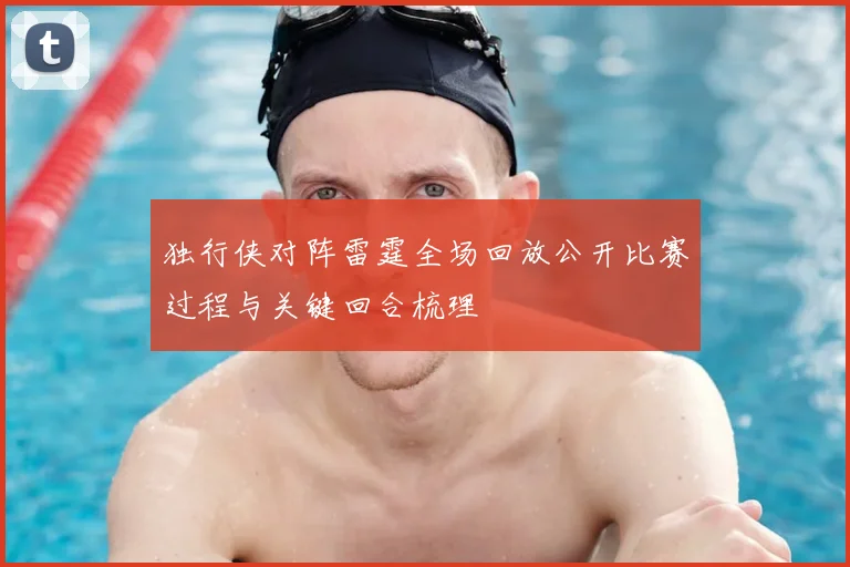 独行侠对阵雷霆全场回放公开比赛过程与关键回合梳理