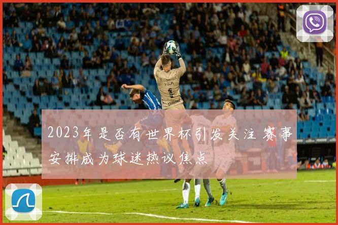 2023年是否有世界杯引发关注 赛事安排成为球迷热议焦点