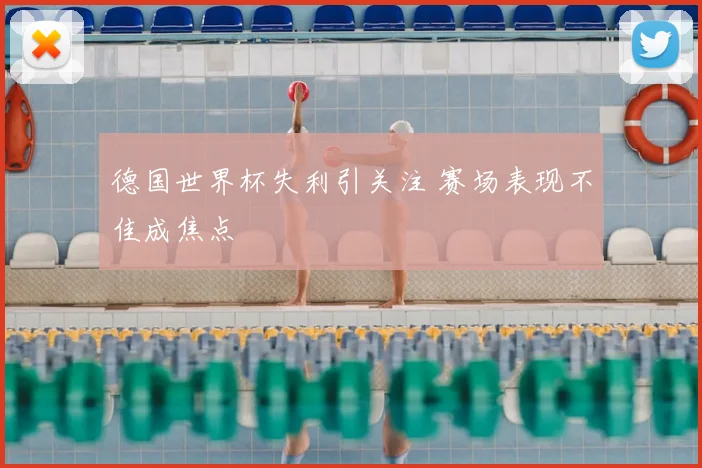 德国世界杯失利引关注 赛场表现不佳成焦点