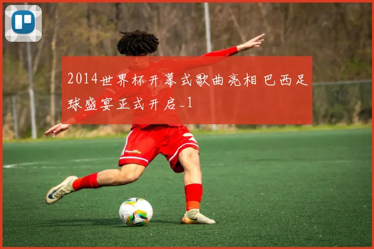 2014世界杯开幕式歌曲亮相 巴西足球盛宴正式开启_1